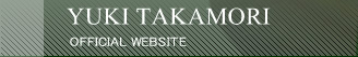 YUKI TAKAMORI OFFICIAL WEBSITE